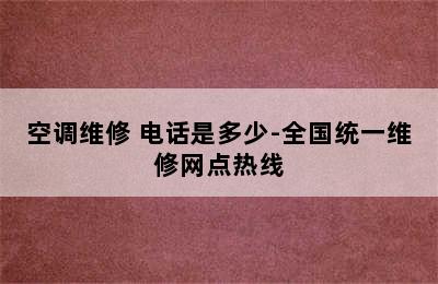 空调维修 电话是多少-全国统一维修网点热线